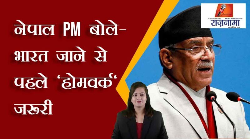 Nepal PM said - 'homework' is necessary before going to India