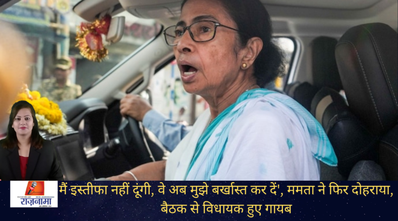 मैं इस्तीफा नहीं दूंगी, वे अब मुझे बर्खास्त कर दें’, ममता ने फिर दोहराया, बैठक से विधायक हुए गायब