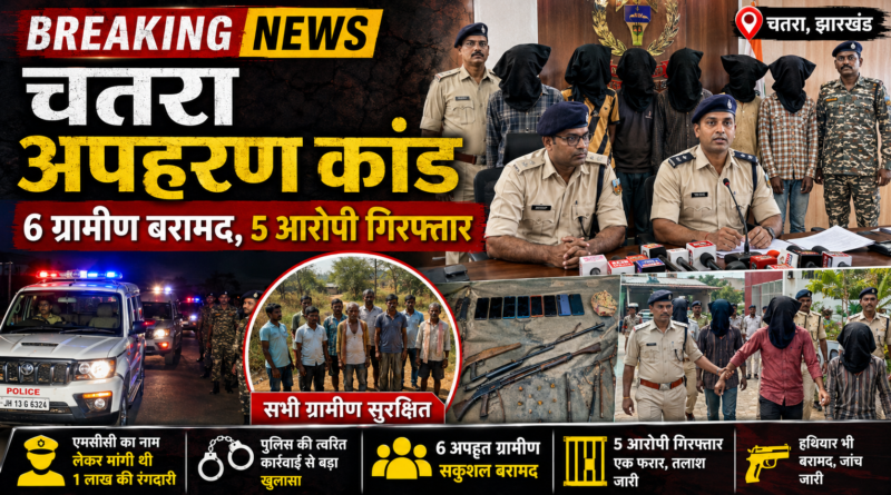 चतरा अपहरण कांड का खुलासा: 6 ग्रामीण सकुशल बरामद, 5 आरोपी गिरफ्तार