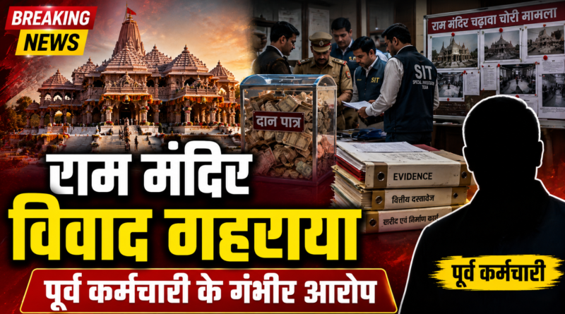 राम मंदिर चढ़ावा चोरी मामला: पूर्व कर्मचारी के दावों से बढ़ा विवाद, ट्रस्ट पदाधिकारियों पर लगाए गंभीर आरोप