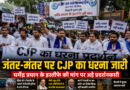 जंतर-मंतर पर CJP का धरना जारी, धर्मेंद्र प्रधान के इस्तीफे की मांग पर अड़े प्रदर्शनकारी