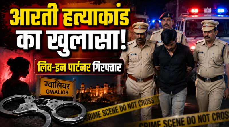 Gwalior Aarti Murder Case: लिव-इन पार्टनर ने की थी आरती की हत्या, पुलिस ने मुख्य आरोपी को किया गिरफ्तार